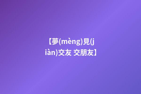 【夢(mèng)見(jiàn)交友 交朋友】